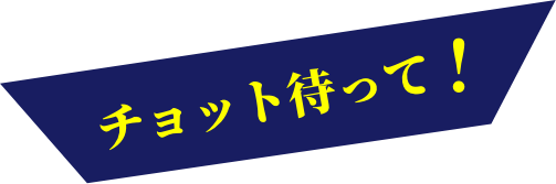 チョット待って！